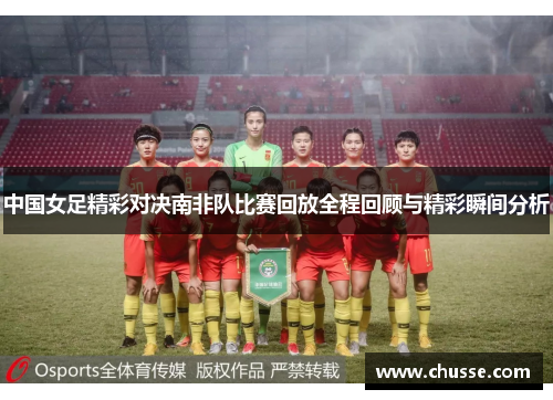 中国女足精彩对决南非队比赛回放全程回顾与精彩瞬间分析