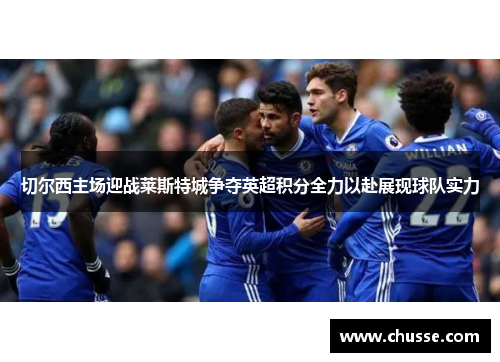 切尔西主场迎战莱斯特城争夺英超积分全力以赴展现球队实力