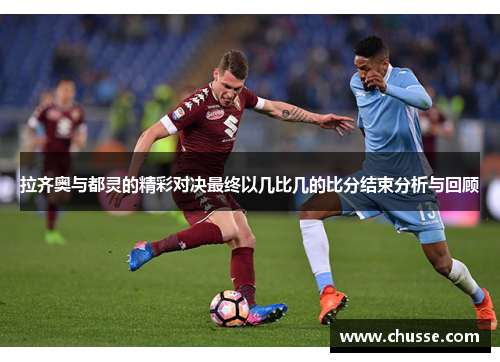 拉齐奥与都灵的精彩对决最终以几比几的比分结束分析与回顾
