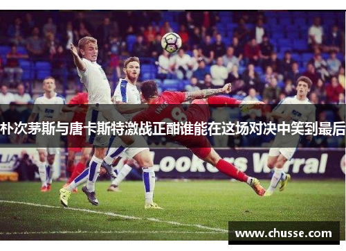 朴次茅斯与唐卡斯特激战正酣谁能在这场对决中笑到最后