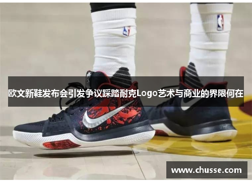欧文新鞋发布会引发争议踩踏耐克Logo艺术与商业的界限何在