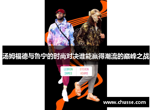 汤姆福德与鲁宁的时尚对决谁能赢得潮流的巅峰之战