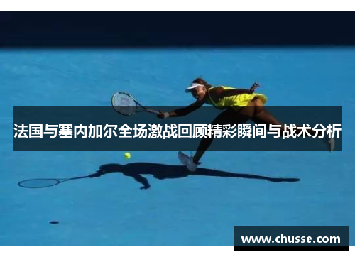 法国与塞内加尔全场激战回顾精彩瞬间与战术分析